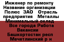 Инженер по ремонту › Название организации ­ Полюс, ЗАО › Отрасль предприятия ­ Металлы › Минимальный оклад ­ 1 - Все города Работа » Вакансии   . Башкортостан респ.,Мечетлинский р-н